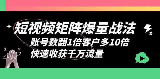 短视频-矩阵爆量战法，账号数翻1倍客户多10倍，快速收获千万流量祝创空间-网创项目资源站-副业项目-创业项目-搞钱项目祝创空间