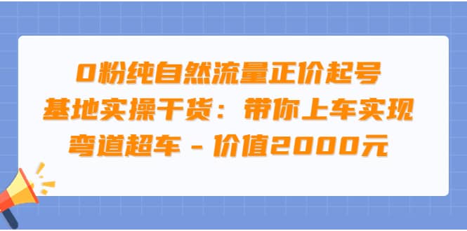 0粉纯自然流量正价起号基地实操干货：带你上车实现弯道超车 – 价值2000元祝创空间-网创项目资源站-副业项目-创业项目-搞钱项目祝创空间