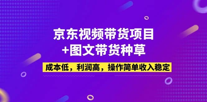 京东视频带货项目+图文带货种草,成本低,利润高,操作简单收入稳定祝创空间-网创项目资源站-副业项目-创业项目-搞钱项目祝创空间