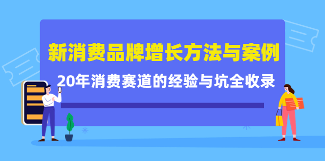 新消费品牌增长方法与案例精华课：20年消费赛道的经验与坑全收录祝创空间-网创项目资源站-副业项目-创业项目-搞钱项目祝创空间
