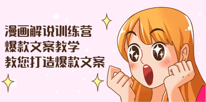 漫画解说训练营：爆款文案教学，教您打造爆款文案（文案课+剪辑课）祝创空间-网创项目资源站-副业项目-创业项目-搞钱项目祝创空间
