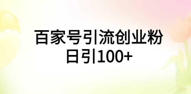百家号引流创业粉日引100+有手机电脑就可以操作祝创空间-网创项目资源站-副业项目-创业项目-搞钱项目祝创空间