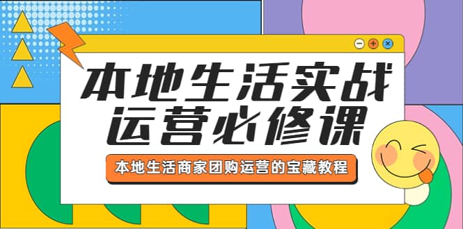本地生活实战运营必修课，本地生活商家-团购运营的宝藏教程祝创空间-网创项目资源站-副业项目-创业项目-搞钱项目祝创空间