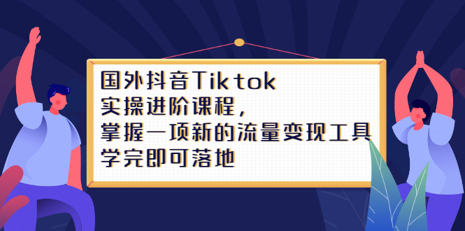 Tiktok实操进阶课程,掌握一项新的流量变现工具,学完即可落地祝创空间-网创项目资源站-副业项目-创业项目-搞钱项目祝创空间