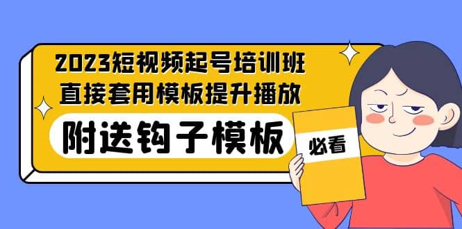 2023最新短视频起号培训班：直接套用模板提升播放，附送钩子模板-31节课祝创空间-网创项目资源站-副业项目-创业项目-搞钱项目祝创空间