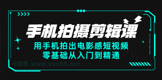 手机拍摄剪辑课:用手机拍出电影感短视频,零基础从入门到精通祝创空间-网创项目资源站-副业项目-创业项目-搞钱项目祝创空间