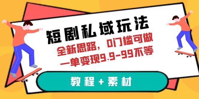 短剧私域玩法，全新思路，0门槛可做，一单变现9.9-99不等（教程+素材）祝创空间-网创项目资源站-副业项目-创业项目-搞钱项目祝创空间