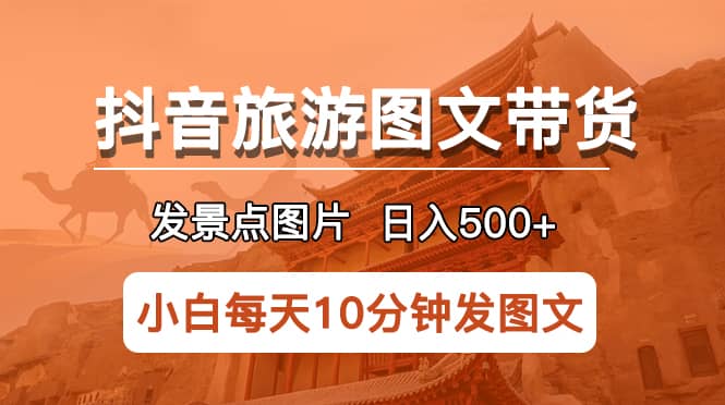 抖音旅游图文带货项目，每天半小时发景点图片日入500+长期稳定项目祝创空间-网创项目资源站-副业项目-创业项目-搞钱项目祝创空间