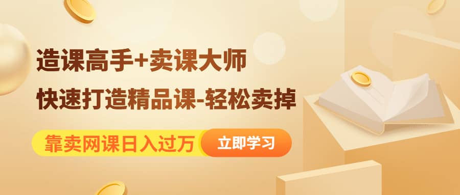 《造课高手+卖课大师》快速打造精品课-轻松卖掉祝创空间-网创项目资源站-副业项目-创业项目-搞钱项目祝创空间