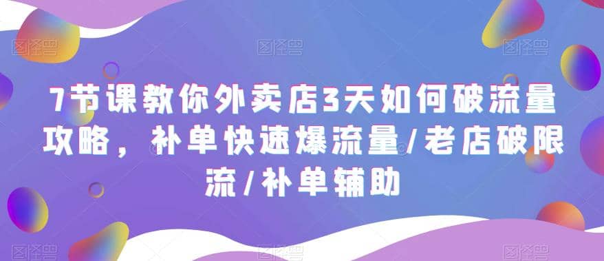 7节课教你外卖店3天如何破流量攻略，补单快速爆流量/老店破限流/补单辅助祝创空间-网创项目资源站-副业项目-创业项目-搞钱项目祝创空间