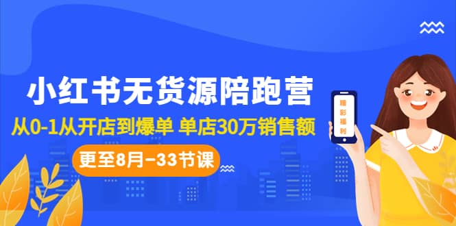 小红书无货源陪跑营：从0-1从开店到爆单 单店30万销售额（更至8月-33节课）祝创空间-网创项目资源站-副业项目-创业项目-搞钱项目祝创空间