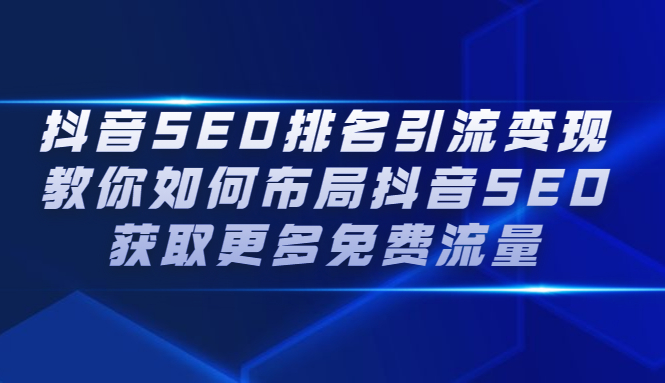 抖音SEO排名引流变现，教你如何布局抖音SEO获取更多免费流量祝创空间-网创项目资源站-副业项目-创业项目-搞钱项目祝创空间