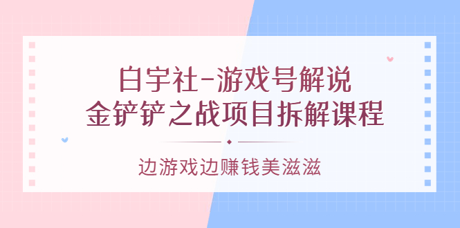 游戏号解说:金铲铲之战项目拆解课程,边游戏边赚钱美滋滋祝创空间-网创项目资源站-副业项目-创业项目-搞钱项目祝创空间