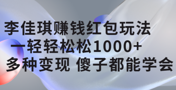李佳琪赚钱红包玩法,一天轻轻松松1000+,多种变现,傻子都能学会祝创空间-网创项目资源站-副业项目-创业项目-搞钱项目祝创空间