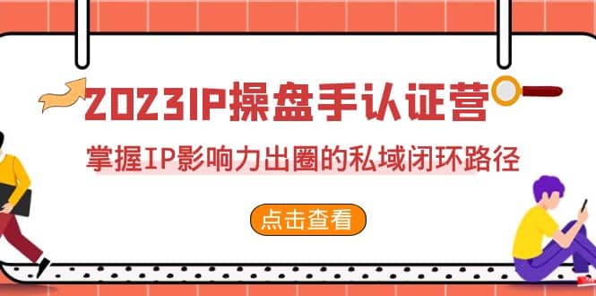 2023·IP操盘手·认证营·第2期，掌握IP影响力出圈的私域闭环路径（35节）祝创空间-网创项目资源站-副业项目-创业项目-搞钱项目祝创空间