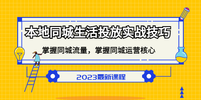 本地同城生活投放实战技巧，掌握-同城流量，掌握-同城运营核心祝创空间-网创项目资源站-副业项目-创业项目-搞钱项目祝创空间