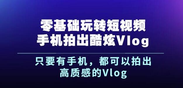 杨精坤零基础玩转短视频手机拍出酷炫Vlog，只要有手机就可以拍出高质感的Vlog祝创空间-网创项目资源站-副业项目-创业项目-搞钱项目祝创空间
