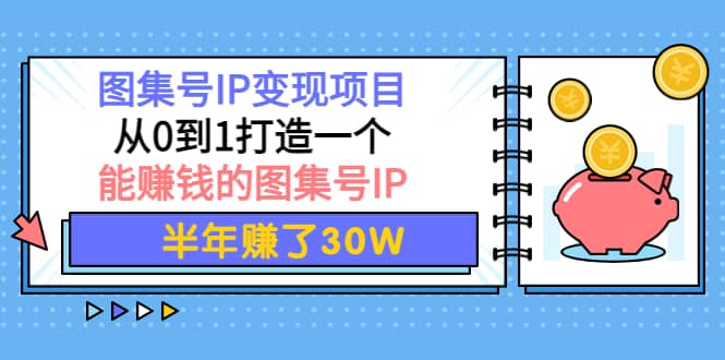 图集号IP变现项目：从0到1打造一个能赚钱的图集号IP祝创空间-网创项目资源站-副业项目-创业项目-搞钱项目祝创空间