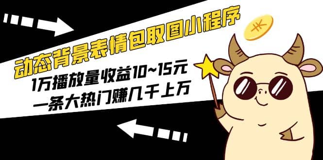 动态背景表情包取图小程序，1万播放量收益10~15元祝创空间-网创项目资源站-副业项目-创业项目-搞钱项目祝创空间