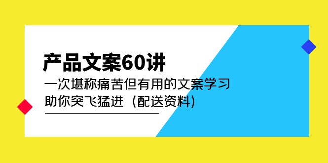 产品文案60讲：一次堪称痛苦但有用的文案学习 助你突飞猛进（配送资料）祝创空间-网创项目资源站-副业项目-创业项目-搞钱项目祝创空间