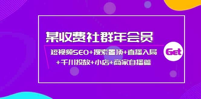 某收费社群年会员：短视频SEO+搜索置顶+直播入局+千川投放+小店+商家自播篇祝创空间-网创项目资源站-副业项目-创业项目-搞钱项目祝创空间