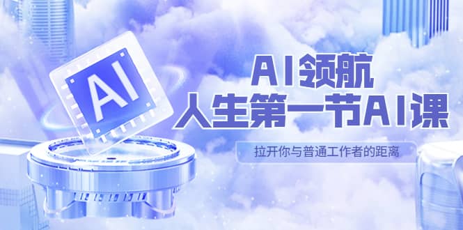 AI-领航-人生第一节-AI课，30位AI领域极客 汇集1000小时Al心得（保姆级）祝创空间-网创项目资源站-副业项目-创业项目-搞钱项目祝创空间