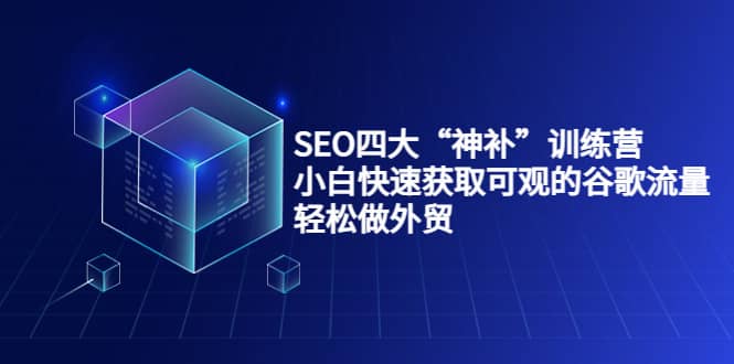 SEO四大“神补”训练营,小白快速获取可观的谷歌流量,轻松做外贸祝创空间-网创项目资源站-副业项目-创业项目-搞钱项目祝创空间
