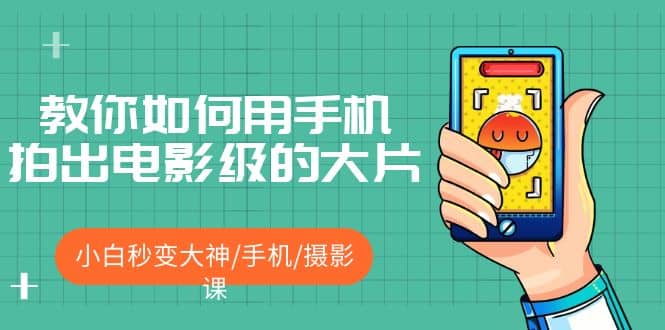 教你如何用手机拍出电影级的大片,小白秒变大神/手机/摄影课祝创空间-网创项目资源站-副业项目-创业项目-搞钱项目祝创空间