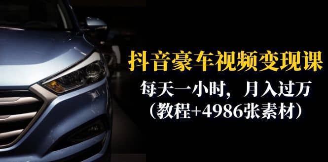 抖音豪车视频变现分享课：每天一小时，月入过万（教程+4986张素材）祝创空间-网创项目资源站-副业项目-创业项目-搞钱项目祝创空间