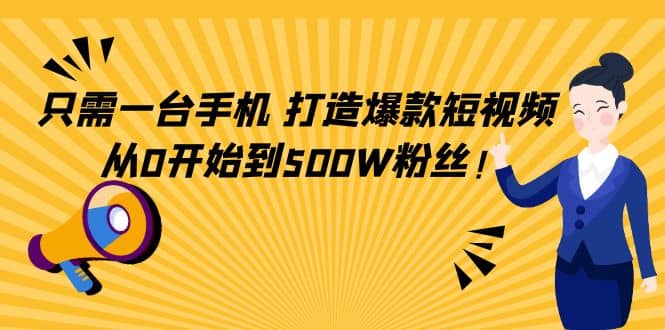 只需一台手机,轻松打造爆款短视频,从0开始到500W粉丝祝创空间-网创项目资源站-副业项目-创业项目-搞钱项目祝创空间