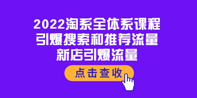 2022淘系全体系课程：引爆搜索和推荐流量，新店引爆流量祝创空间-网创项目资源站-副业项目-创业项目-搞钱项目祝创空间