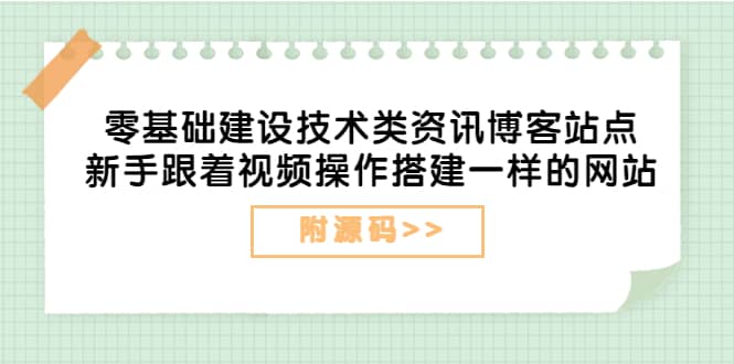 零基础建设技术类资讯博客站点：新手跟着视频操作搭建一样的网站（附源码）祝创空间-网创项目资源站-副业项目-创业项目-搞钱项目祝创空间