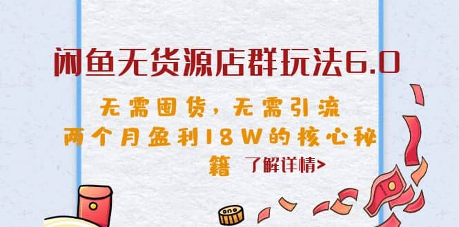 闲鱼无货源店群玩法6.0，无需囤货，无需引流，两个月盈利18W的核心秘籍祝创空间-网创项目资源站-副业项目-创业项目-搞钱项目祝创空间