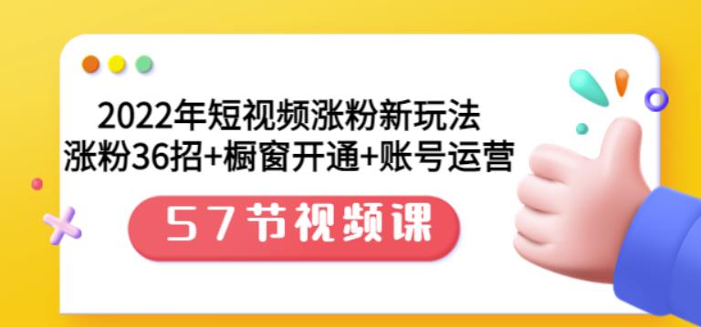 2022年短视频涨粉新玩法:涨粉36招+橱窗开通+账号运营(57节视频课)祝创空间-网创项目资源站-副业项目-创业项目-搞钱项目祝创空间