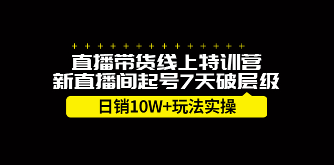 直播带货线上特训营，新直播间起号7天破层级日销10万玩法实操祝创空间-网创项目资源站-副业项目-创业项目-搞钱项目祝创空间