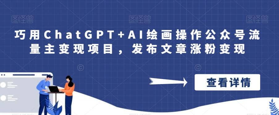 巧用ChatGPT+AI绘画操作公众号流量主变现项目，发布文章涨粉变现祝创空间-网创项目资源站-副业项目-创业项目-搞钱项目祝创空间