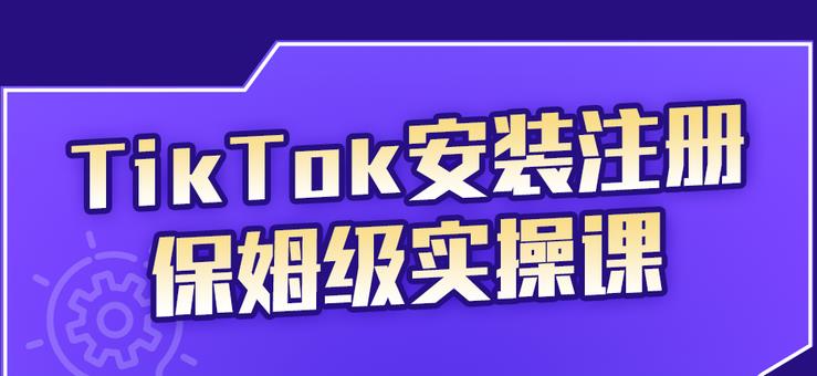 TikTok安装注册保姆级实操课，tiktok账号注册0失败，提高你的账号运营段位祝创空间-网创项目资源站-副业项目-创业项目-搞钱项目祝创空间