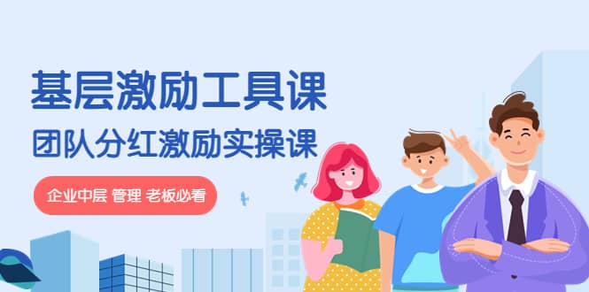 《基层激励工具课》+《团队分红激励实操课》企业中层 管理 老板必看祝创空间-网创项目资源站-副业项目-创业项目-搞钱项目祝创空间