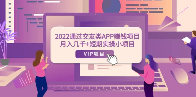 2022通过交友类APP赚钱项目：月入几千+短期实操小项目（可提现）祝创空间-网创项目资源站-副业项目-创业项目-搞钱项目祝创空间