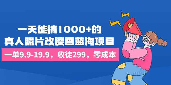 一天能搞1000+的,真人照片改漫画蓝海项目,一单9.9-19.9,收徒299,零成本祝创空间-网创项目资源站-副业项目-创业项目-搞钱项目祝创空间