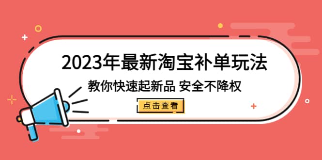 2023年最新淘宝补单玩法，教你快速起·新品，安全·不降权（18课时）祝创空间-网创项目资源站-副业项目-创业项目-搞钱项目祝创空间