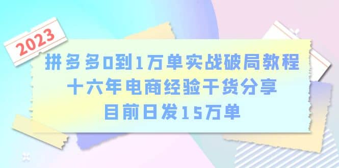 拼多多0到1万单实战破局教程，十六年电商经验干货分享，目前日发15万单祝创空间-网创项目资源站-副业项目-创业项目-搞钱项目祝创空间