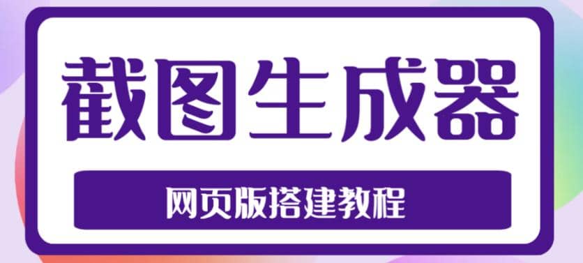 2023最新在线截图生成器源码+搭建视频教程，支持电脑和手机端在线制作生成祝创空间-网创项目资源站-副业项目-创业项目-搞钱项目祝创空间