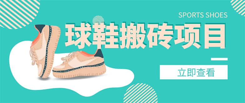 外面收费998的球鞋搬砖项目【详细教程+资源渠道】祝创空间-网创项目资源站-副业项目-创业项目-搞钱项目祝创空间