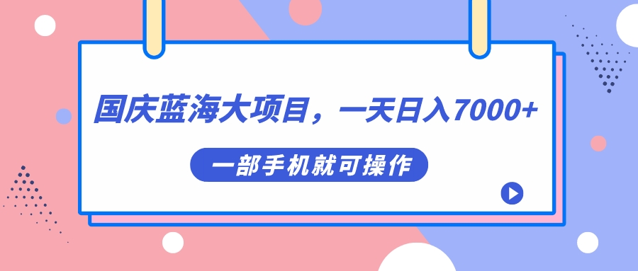 国庆蓝海大项目，一天日入7000+，一部手机就可操作祝创空间-网创项目资源站-副业项目-创业项目-搞钱项目祝创空间