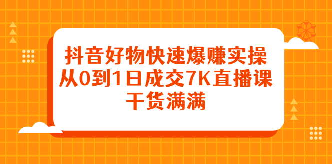 抖音好物快速爆赚实操,从0到1日成交7K直播课,干货满满祝创空间-网创项目资源站-副业项目-创业项目-搞钱项目祝创空间