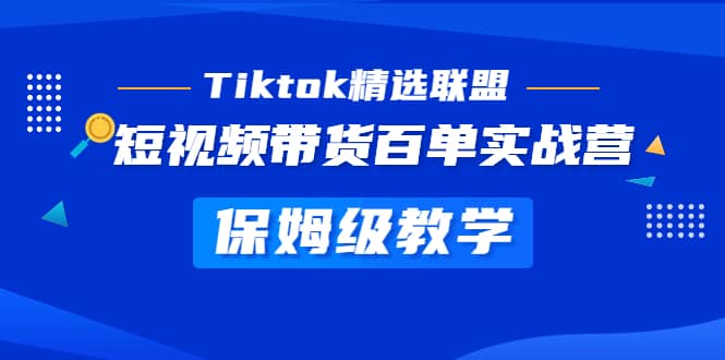 Tiktok精选联盟·短视频带货百单实战营 保姆级教学 快速成为Tiktok带货达人祝创空间-网创项目资源站-副业项目-创业项目-搞钱项目祝创空间