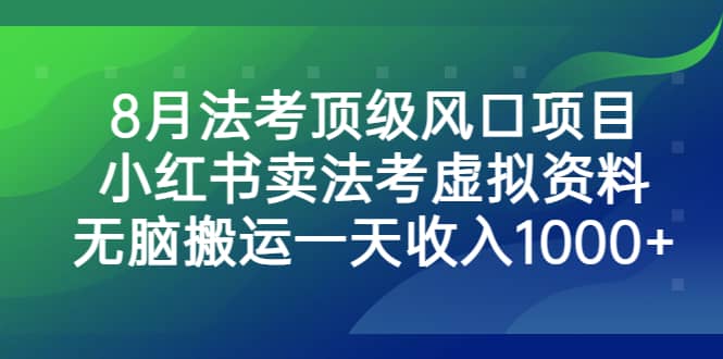8月法考顶级风口项目，小红书卖法考虚拟资料，无脑搬运一天收入1000+祝创空间-网创项目资源站-副业项目-创业项目-搞钱项目祝创空间