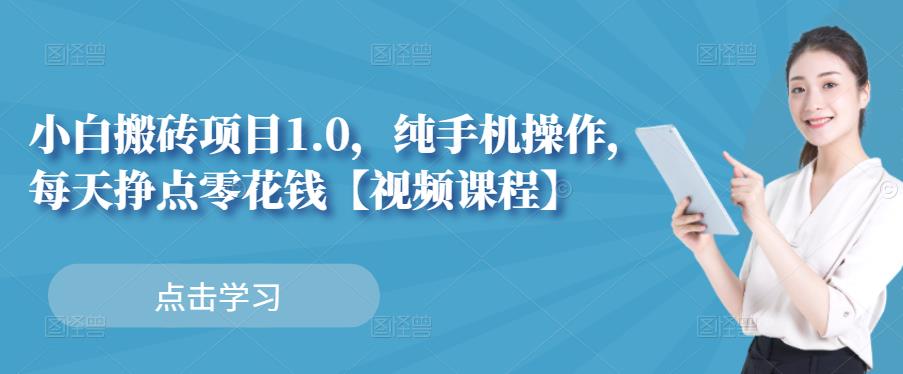 小白搬砖项目1.0，纯手机操作，每天兼职挣点零花钱祝创空间-网创项目资源站-副业项目-创业项目-搞钱项目祝创空间