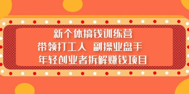 新个体搞钱训练营：带领打工人 副操业盘手 年轻创业者拆解赚钱项目祝创空间-网创项目资源站-副业项目-创业项目-搞钱项目祝创空间